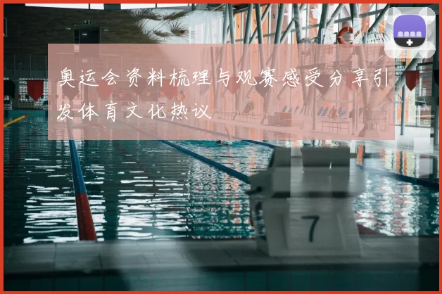 奥运会资料梳理与观赛感受分享引发体育文化热议