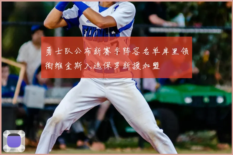 勇士队公布新赛季阵容名单库里领衔维金斯入选保罗新援加盟