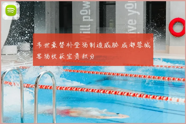 韦世豪替补登场制造威胁 成都蓉城客场收获宝贵积分