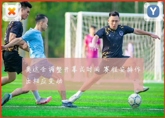 奥运会调整开幕式时间 赛程安排作出相应变动