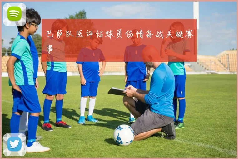 巴萨队医评估球员伤情备战关键赛事