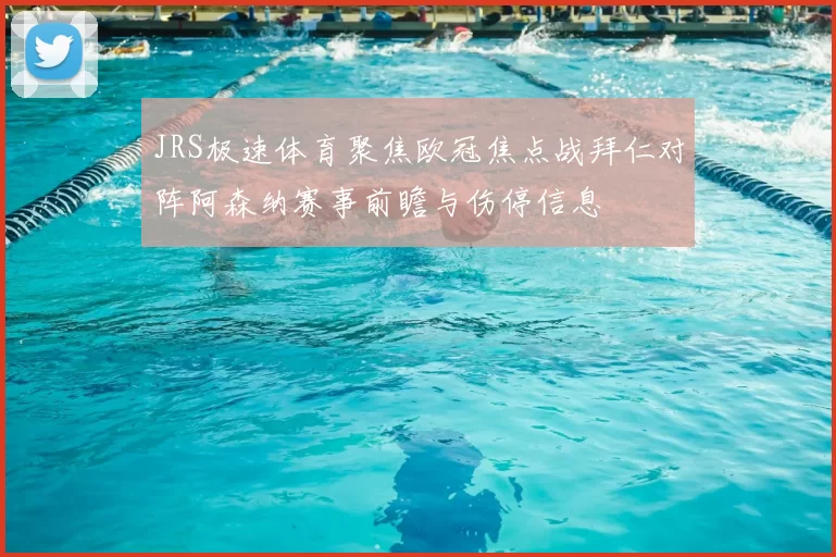 JRS极速体育聚焦欧冠焦点战拜仁对阵阿森纳赛事前瞻与伤停信息