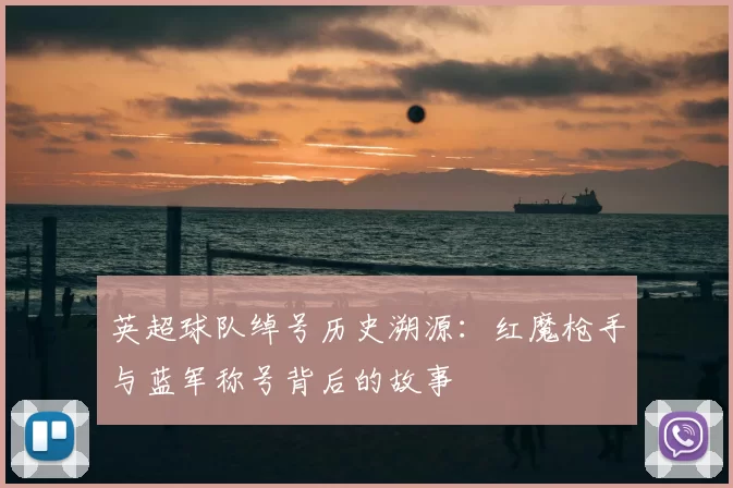 英超球队绰号历史溯源：红魔枪手与蓝军称号背后的故事