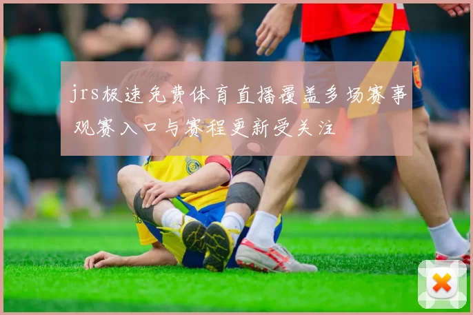 jrs极速免费体育直播覆盖多场赛事 观赛入口与赛程更新受关注