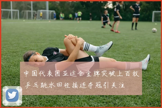 中国代表团亚运会金牌突破上百枚 乒乓跳水田径接连夺冠引关注