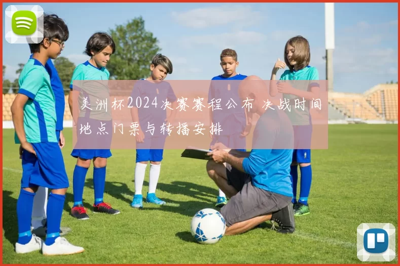 美洲杯2024决赛赛程公布 决战时间地点门票与转播安排