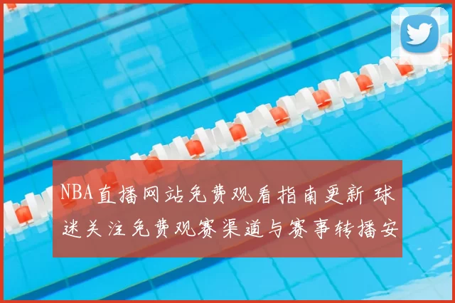 NBA直播网站免费观看指南更新 球迷关注免费观赛渠道与赛事转播安排