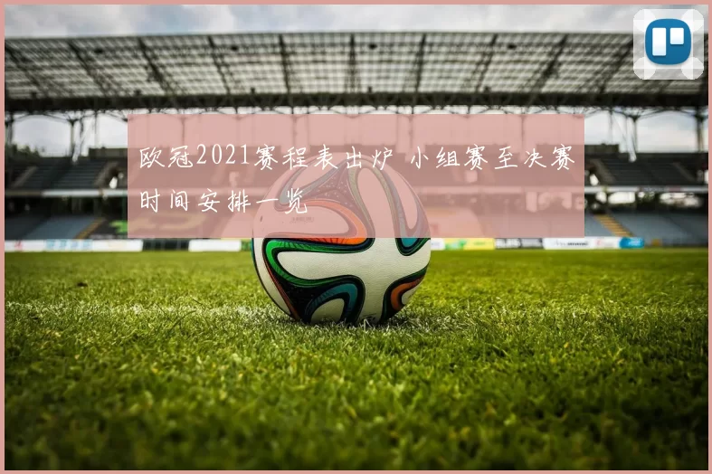 欧冠2021赛程表出炉 小组赛至决赛时间安排一览