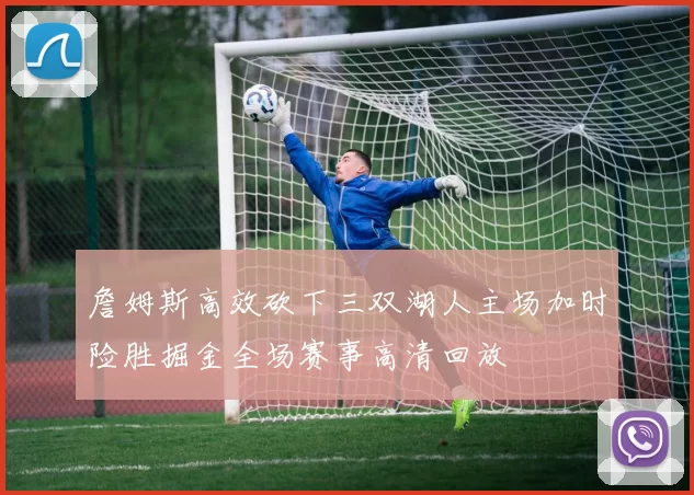 詹姆斯高效砍下三双湖人主场加时险胜掘金全场赛事高清回放