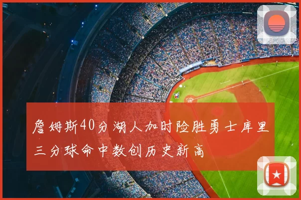 詹姆斯40分湖人加时险胜勇士库里三分球命中数创历史新高