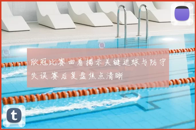 欧冠比赛回看揭示关键进球与防守失误 赛后复盘焦点清晰