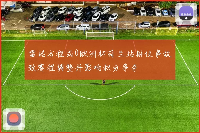 雷诺方程式0欧洲杯荷兰站排位事故致赛程调整并影响积分争夺