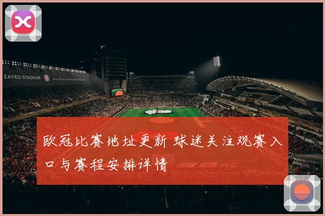 欧冠比赛地址更新 球迷关注观赛入口与赛程安排详情