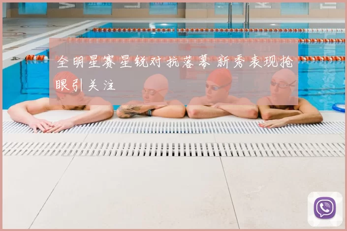 全明星赛星锐对抗落幕 新秀表现抢眼引关注