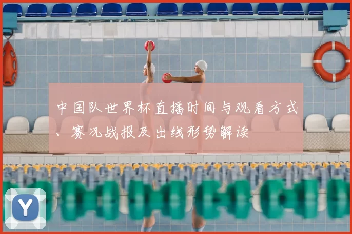 中国队世界杯直播时间与观看方式、赛况战报及出线形势解读