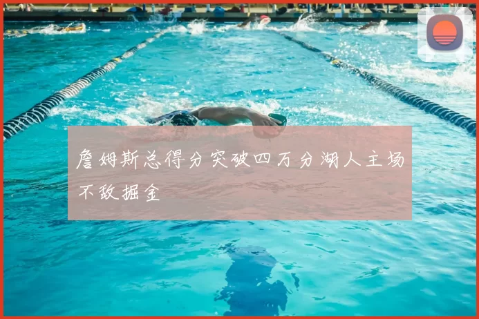 詹姆斯总得分突破四万分湖人主场不敌掘金