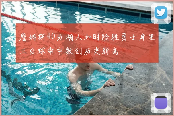 詹姆斯40分湖人加时险胜勇士库里三分球命中数创历史新高