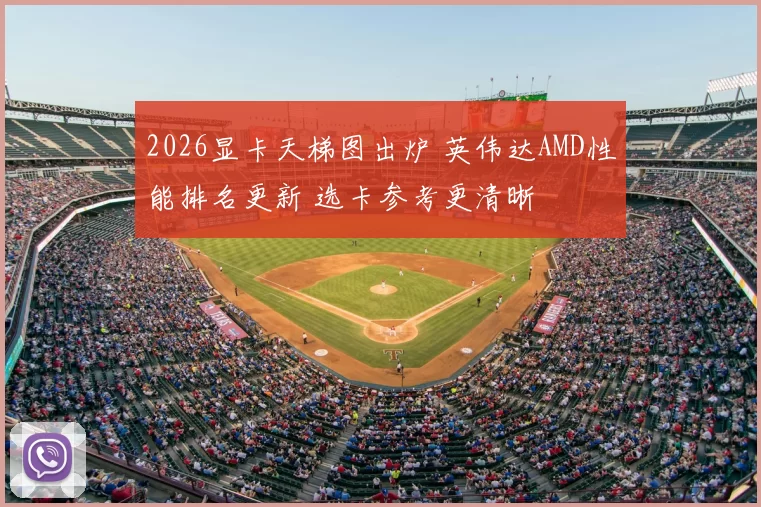 2026显卡天梯图出炉 英伟达AMD性能排名更新 选卡参考更清晰