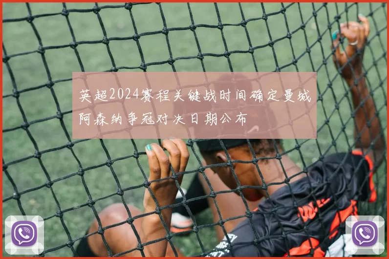 英超2024赛程关键战时间确定曼城阿森纳争冠对决日期公布