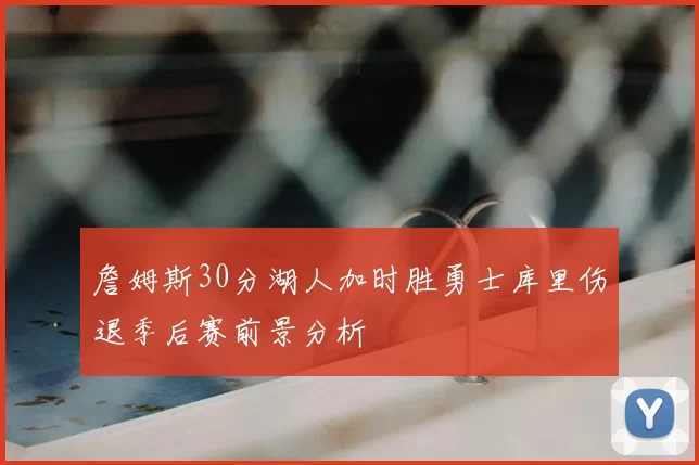 詹姆斯30分湖人加时胜勇士库里伤退季后赛前景分析