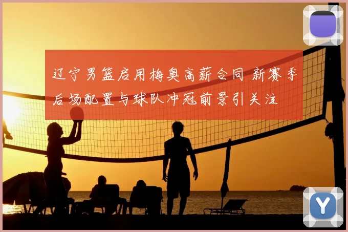 辽宁男篮启用梅奥高薪合同 新赛季后场配置与球队冲冠前景引关注