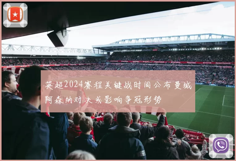 英超2024赛程关键战时间公布曼城阿森纳对决或影响争冠形势