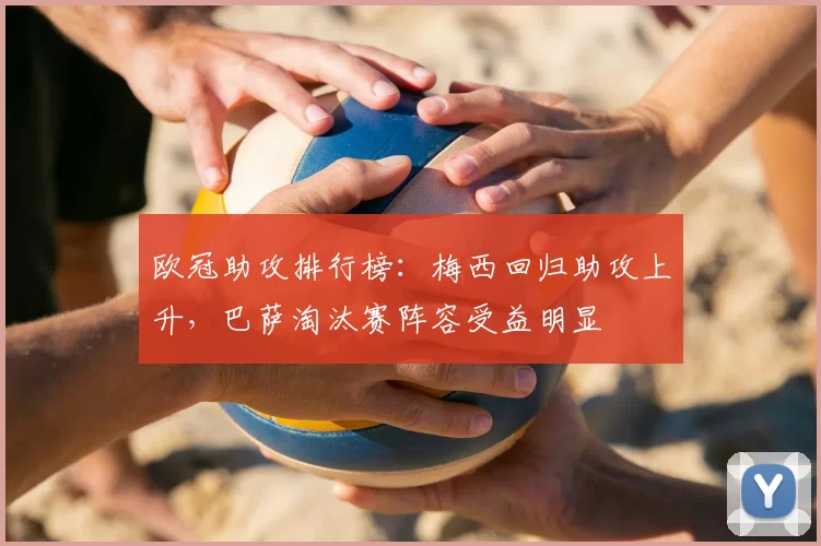 欧冠助攻排行榜：梅西回归助攻上升，巴萨淘汰赛阵容受益明显