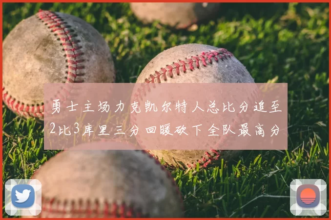 勇士主场力克凯尔特人总比分追至2比3库里三分回暖砍下全队最高分