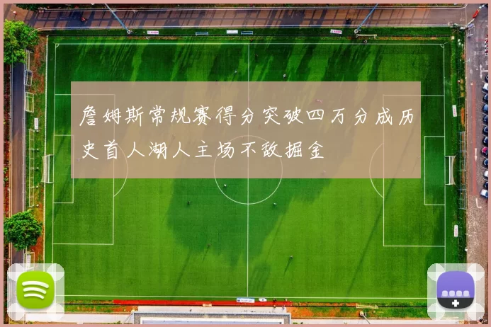 詹姆斯常规赛得分突破四万分成历史首人湖人主场不敌掘金