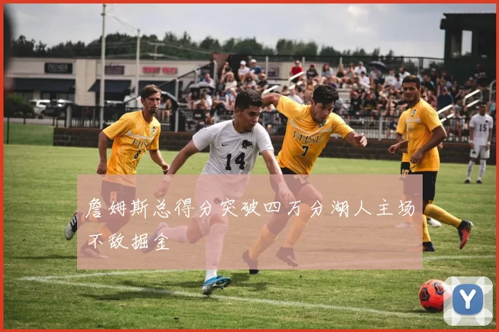 詹姆斯总得分突破四万分湖人主场不敌掘金