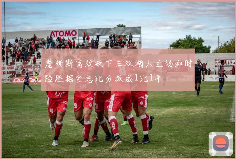 詹姆斯高效砍下三双湖人主场加时险胜掘金总比分扳成1比1平