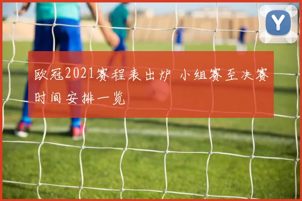 欧冠2021赛程表出炉 小组赛至决赛时间安排一览