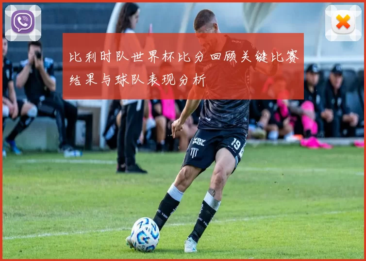 比利时队世界杯比分回顾关键比赛结果与球队表现分析