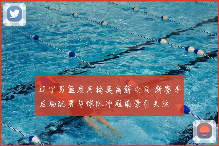 辽宁男篮启用梅奥高薪合同 新赛季后场配置与球队冲冠前景引关注