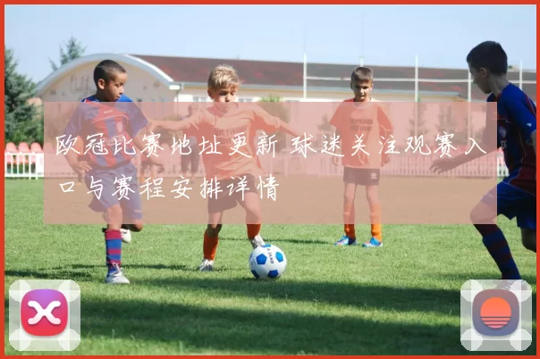欧冠比赛地址更新 球迷关注观赛入口与赛程安排详情